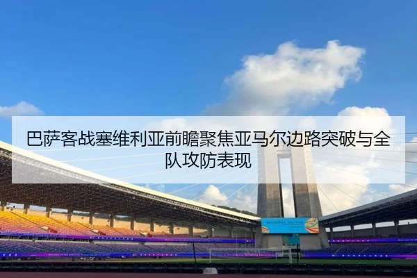 巴萨客战塞维利亚前瞻聚焦亚马尔边路突破与全队攻防表现