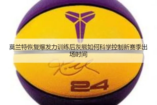 莫兰特恢复爆发力训练后灰熊如何科学控制新赛季出场时间