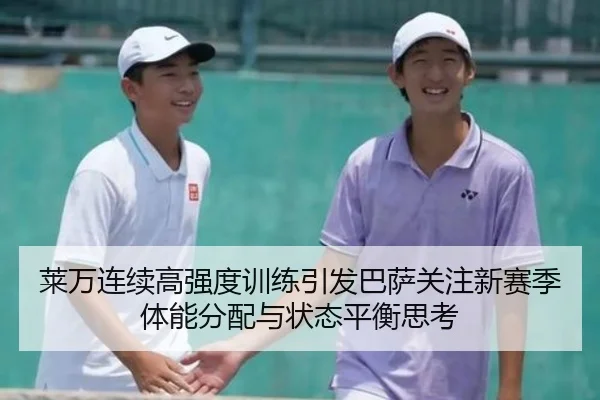 莱万连续高强度训练引发巴萨关注新赛季体能分配与状态平衡思考