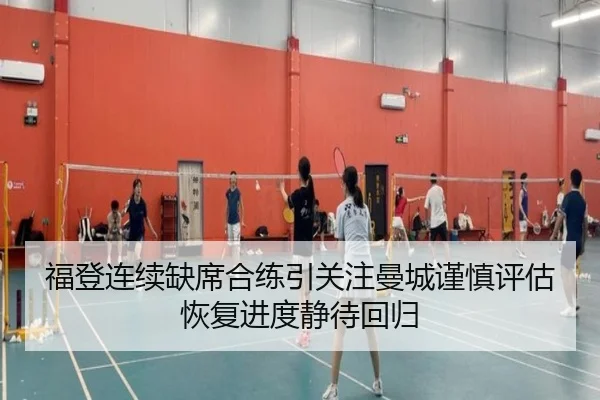福登连续缺席合练引关注曼城谨慎评估恢复进度静待回归